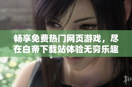 畅享免费热门网页游戏，尽在白帝下载站体验无穷乐趣