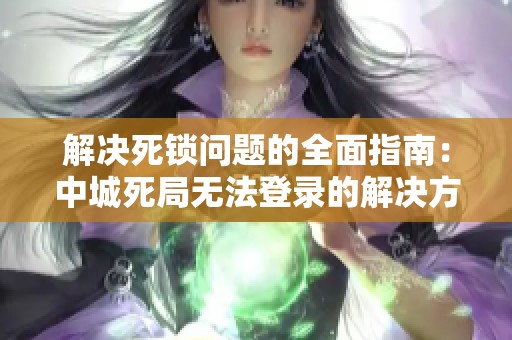 解决死锁问题的全面指南：中城死局无法登录的解决方案