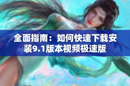 全面指南：如何快速下载安装9.1版本视频极速版