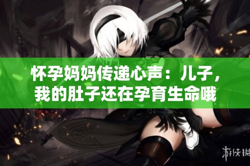 怀孕妈妈传递心声：儿子，我的肚子还在孕育生命哦