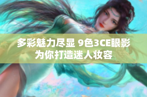 多彩魅力尽显 9色3CE眼影为你打造迷人妆容