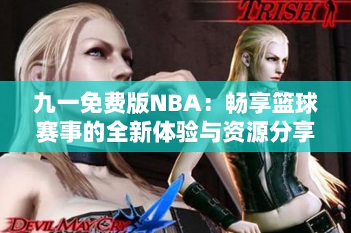 九一免费版NBA：畅享篮球赛事的全新体验与资源分享