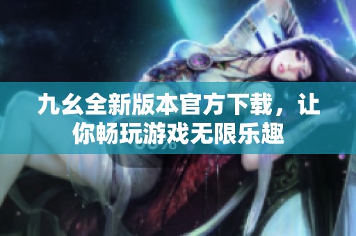 九幺全新版本官方下载，让你畅玩游戏无限乐趣