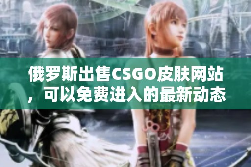 俄罗斯出售CSGO皮肤网站，可以免费进入的最新动态