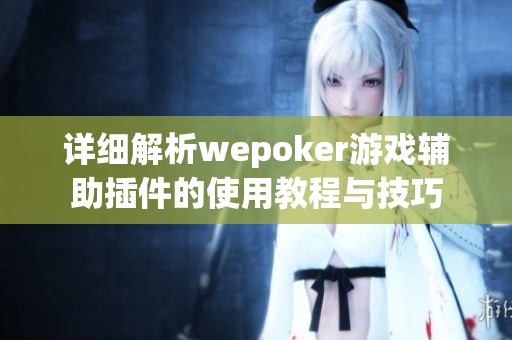 详细解析wepoker游戏辅助插件的使用教程与技巧