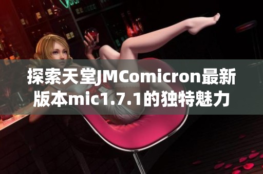 探索天堂JMComicron最新版本mic1.7.1的独特魅力与功能解析