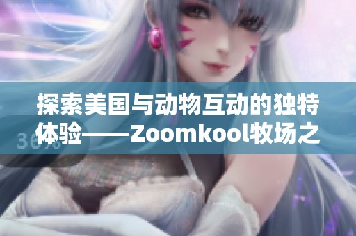 探索美国与动物互动的独特体验——Zoomkool牧场之旅