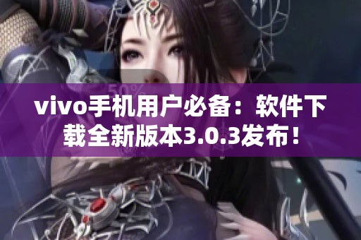 vivo手机用户必备：软件下载全新版本3.0.3发布！