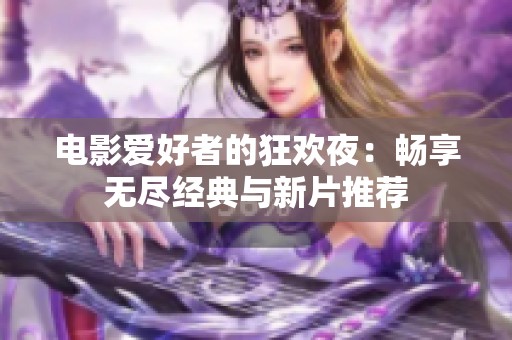 电影爱好者的狂欢夜：畅享无尽经典与新片推荐