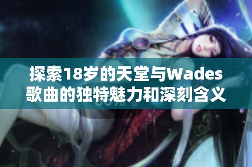 探索18岁的天堂与Wades歌曲的独特魅力和深刻含义