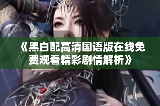 《黑白配高清国语版在线免费观看精彩剧情解析》
