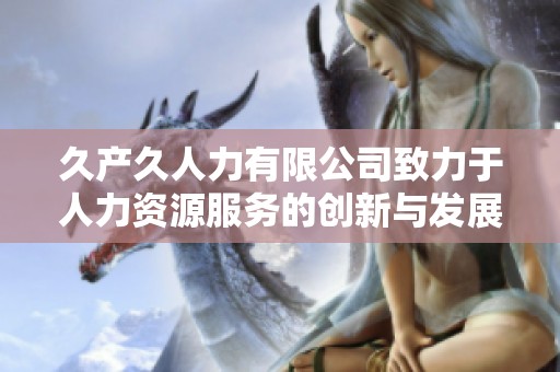 久产久人力有限公司致力于人力资源服务的创新与发展