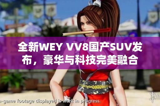 全新WEY VV8国产SUV发布，豪华与科技完美融合