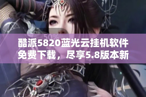 酷派5820蓝光云挂机软件免费下载，尽享5.8版本新体验