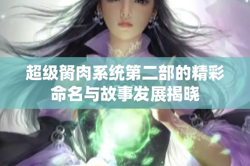 超级胬肉系统第二部的精彩命名与故事发展揭晓