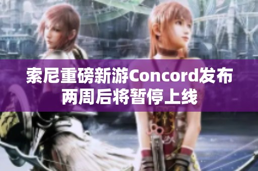 索尼重磅新游Concord发布两周后将暂停上线