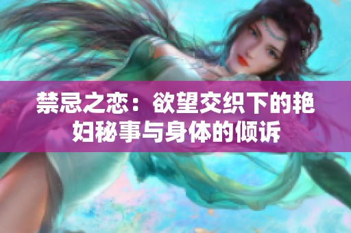 禁忌之恋：欲望交织下的艳妇秘事与身体的倾诉