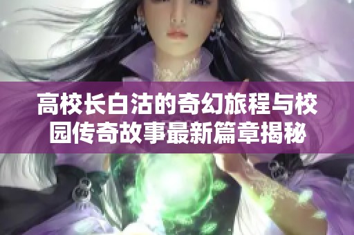 高校长白沽的奇幻旅程与校园传奇故事最新篇章揭秘