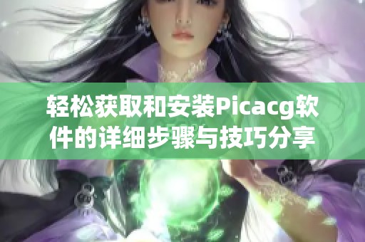 轻松获取和安装Picacg软件的详细步骤与技巧分享