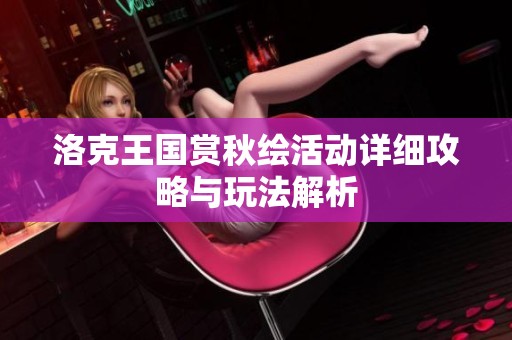 洛克王国赏秋绘活动详细攻略与玩法解析