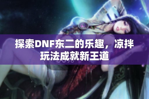 探索DNF东二的乐趣，凉拌玩法成就新王道