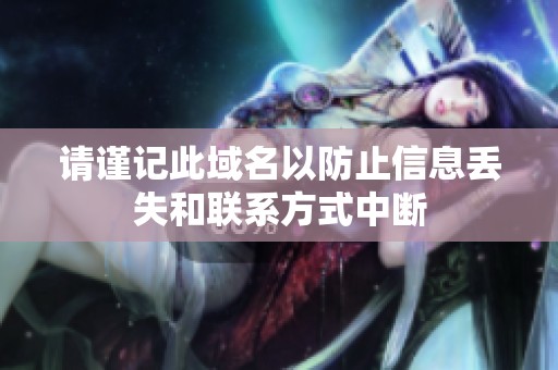 请谨记此域名以防止信息丢失和联系方式中断