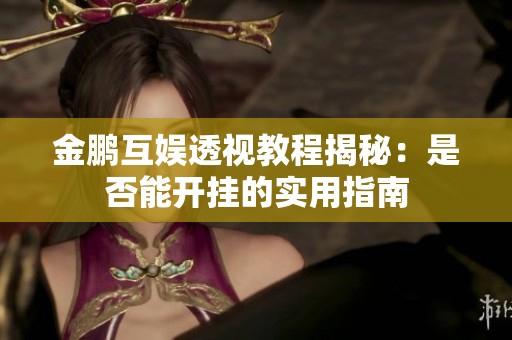 金鹏互娱透视教程揭秘：是否能开挂的实用指南