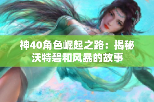 神40角色崛起之路：揭秘沃特碧和风暴的故事