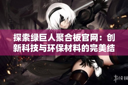 探索绿巨人聚合板官网：创新科技与环保材料的完美结合