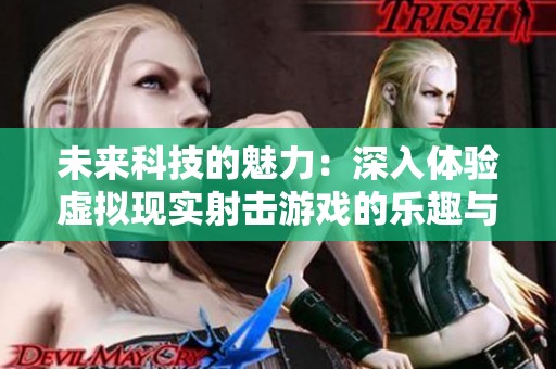 未来科技的魅力：深入体验虚拟现实射击游戏的乐趣与挑战