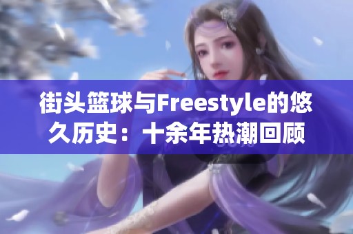 街头篮球与Freestyle的悠久历史：十余年热潮回顾