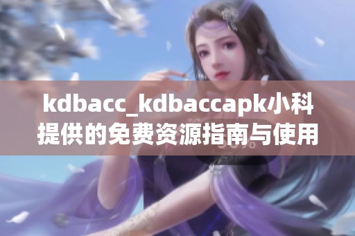 kdbacc_kdbaccapk小科提供的免费资源指南与使用技巧