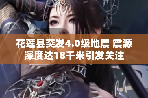 花莲县突发4.0级地震 震源深度达18千米引发关注