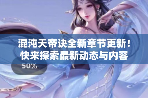 混沌天帝诀全新章节更新！快来探索最新动态与内容