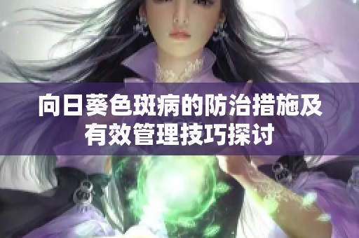 向日葵色斑病的防治措施及有效管理技巧探讨