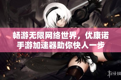畅游无限网络世界，优康诺手游加速器助你快人一步