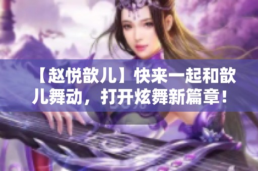 【赵悦歆儿】快来一起和歆儿舞动，打开炫舞新篇章！