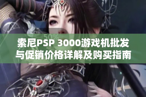 索尼PSP 3000游戏机批发与促销价格详解及购买指南