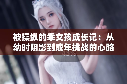 被操纵的乖女孩成长记：从幼时阴影到成年挑战的心路历程