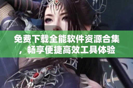 免费下载全能软件资源合集，畅享便捷高效工具体验