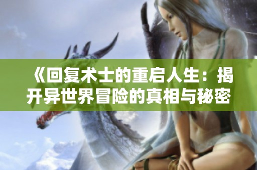 《回复术士的重启人生：揭开异世界冒险的真相与秘密》