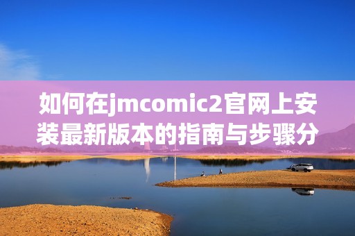 如何在jmcomic2官网上安装最新版本的指南与步骤分享