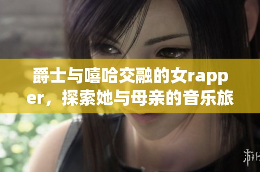 爵士与嘻哈交融的女rapper，探索她与母亲的音乐旅程