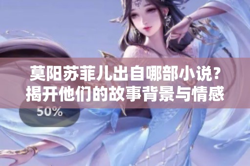 莫阳苏菲儿出自哪部小说？揭开他们的故事背景与情感纠葛