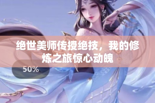 绝世美师传授绝技，我的修炼之旅惊心动魄
