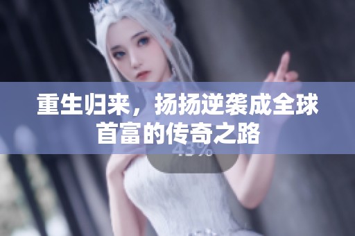 重生归来，扬扬逆袭成全球首富的传奇之路
