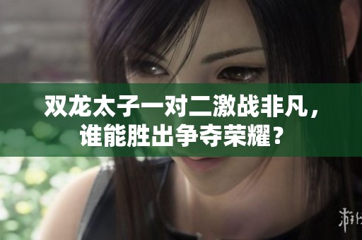双龙太子一对二激战非凡，谁能胜出争夺荣耀？