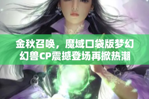 金秋召唤，魔域口袋版梦幻幻兽CP震撼登场再掀热潮