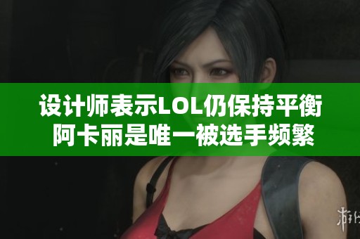 设计师表示LOL仍保持平衡 阿卡丽是唯一被选手频繁使用的刺客