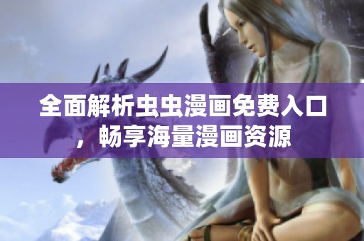 全面解析虫虫漫画免费入口，畅享海量漫画资源